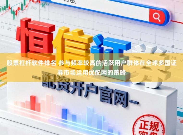 股票杠杆软件排名 参与频率较高的活跃用户群体在全球多国证券市场运用优配网的策略
