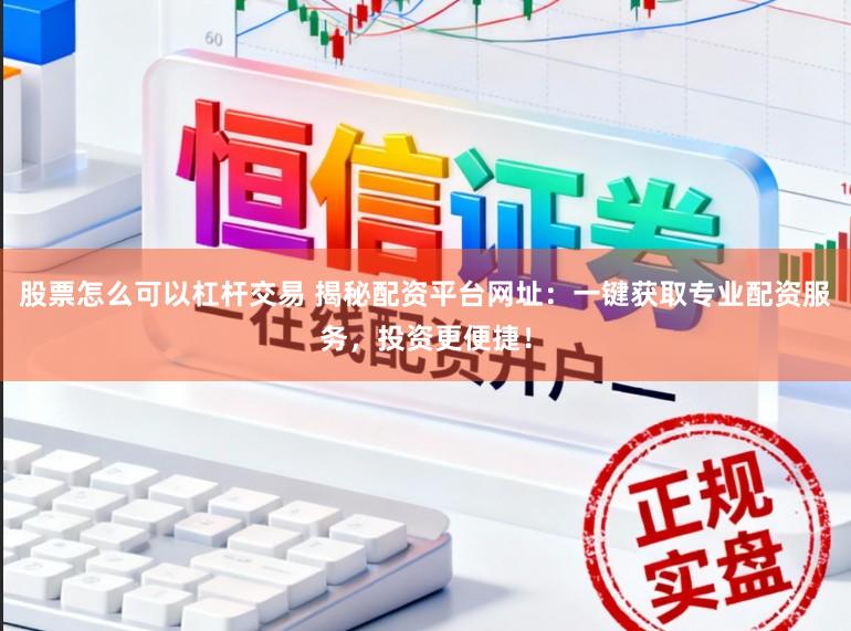 股票怎么可以杠杆交易 揭秘配资平台网址:一键获取专业配资服务,投资更便捷!
