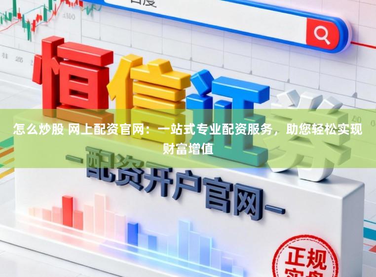 怎么炒股 网上配资官网:一站式专业配资服务,助您轻松实现财富增值