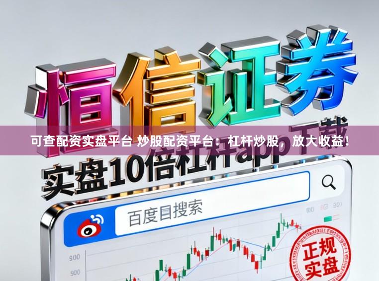 可查配资实盘平台 炒股配资平台:杠杆炒股,放大收益!