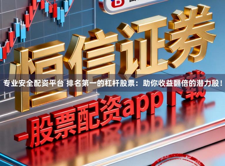 专业安全配资平台 排名第一的杠杆股票:助你收益翻倍的潜力股!