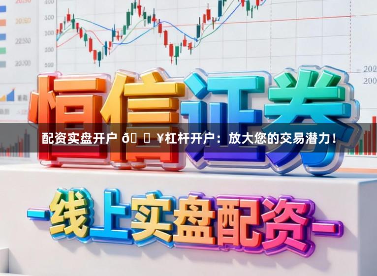 配资实盘开户 🔥杠杆开户:放大您的交易潜力!
