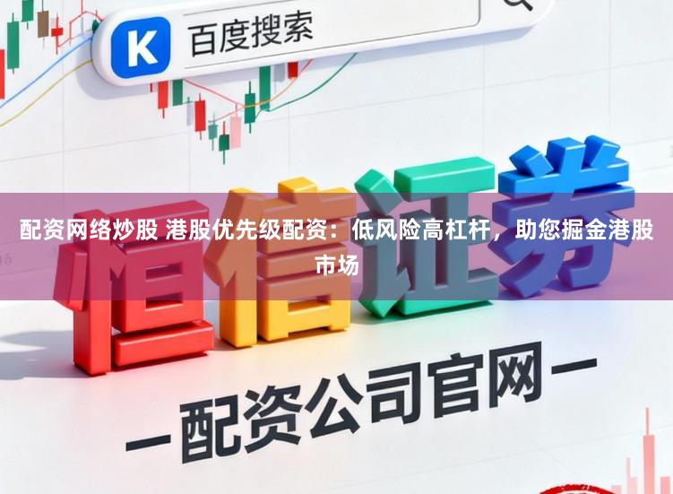 配资网络炒股 港股优先级配资：低风险高杠杆，助您掘金港股市场