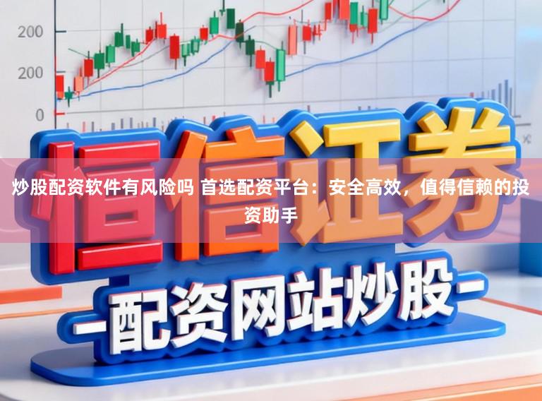 炒股配资软件有风险吗 首选配资平台：安全高效，值得信赖的投资助手