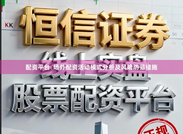 配资平台  场外配资活动模式分析及风险防范措施