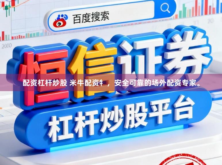 配资杠杆炒股 米牛配资牜，安全可靠的场外配资专家。