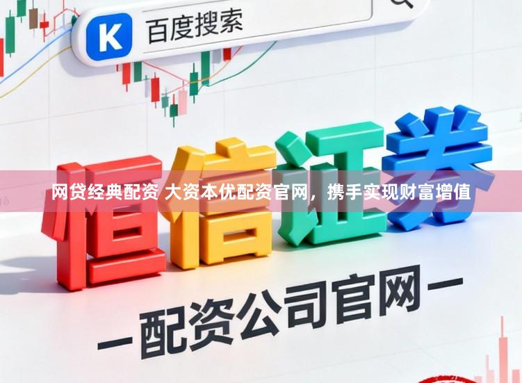 网贷经典配资 大资本优配资官网，携手实现财富增值
