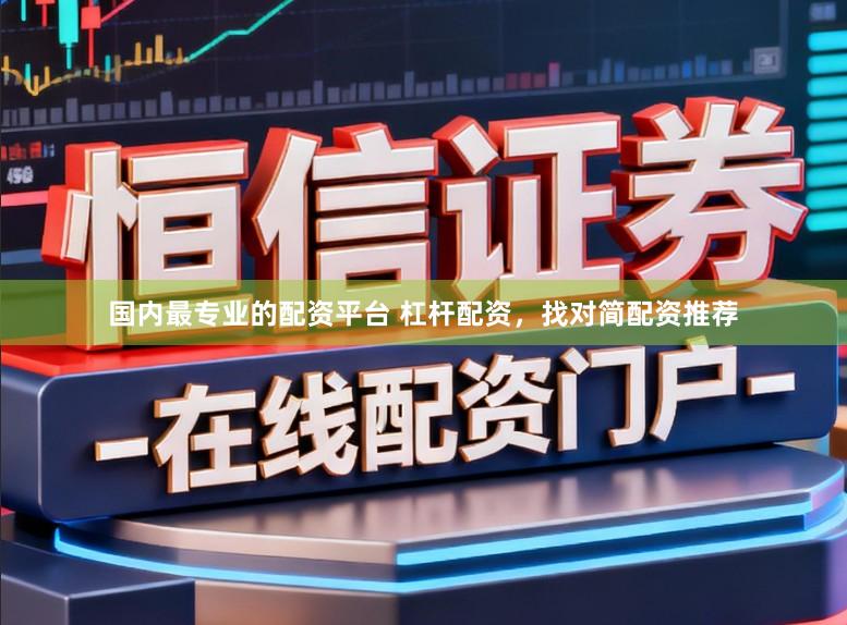 国内最专业的配资平台 杠杆配资，找对简配资推荐