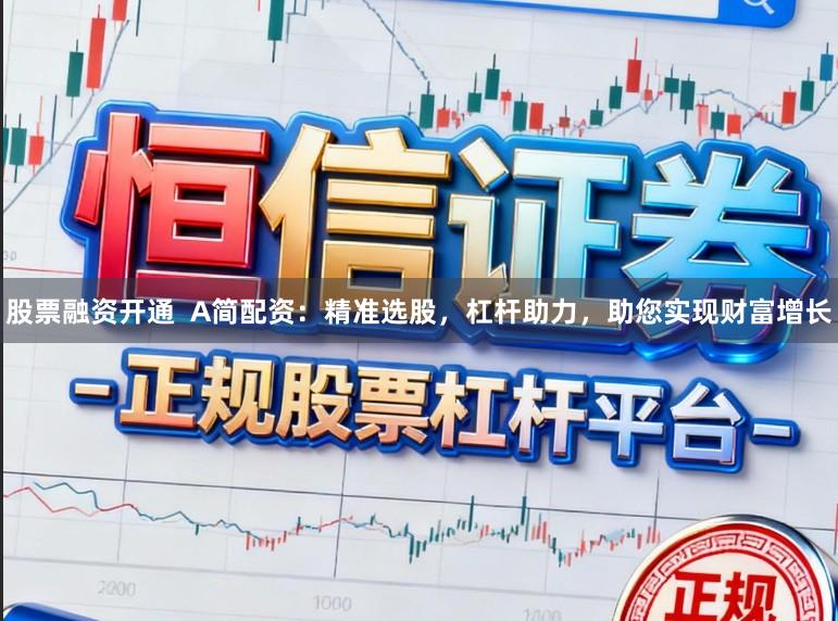 股票融资开通  A简配资：精准选股，杠杆助力，助您实现财富增长