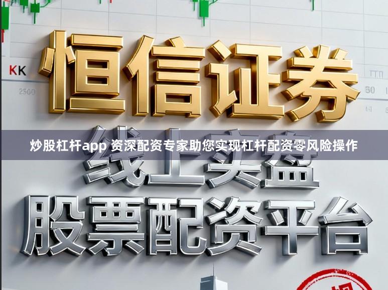 炒股杠杆app 资深配资专家助您实现杠杆配资零风险操作
