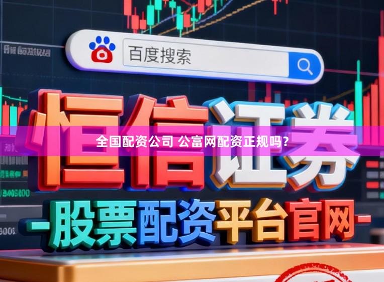 全国配资公司 公富网配资正规吗？