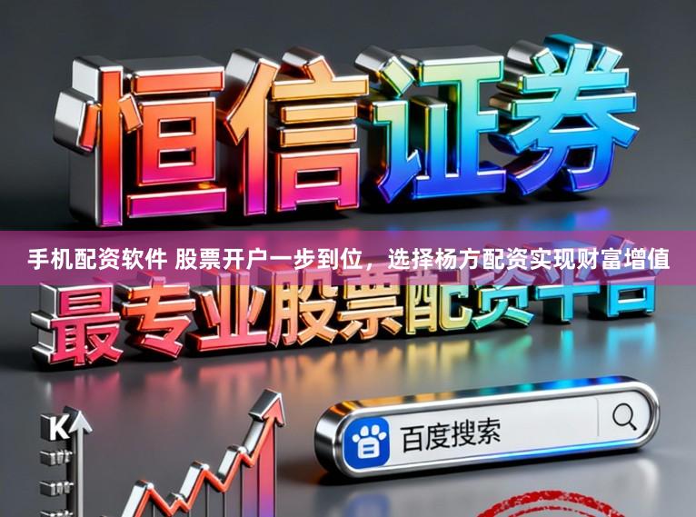 手机配资软件 股票开户一步到位，选择杨方配资实现财富增值