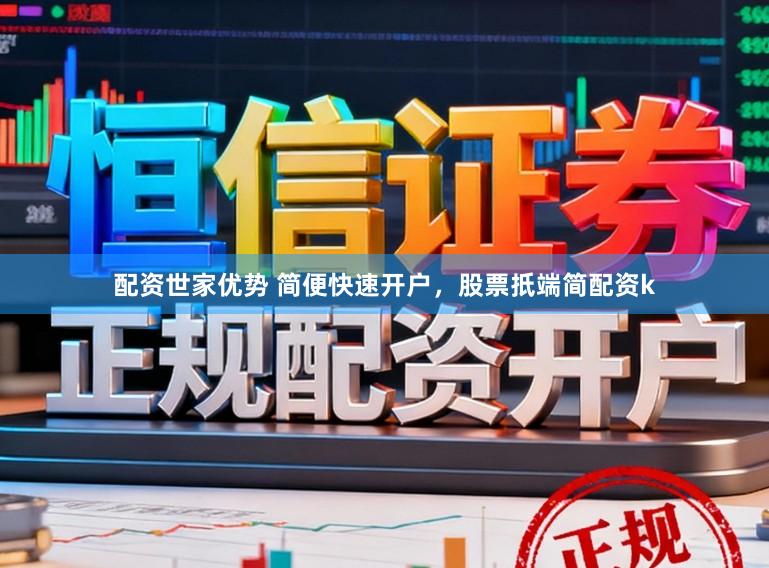 配资世家优势 简便快速开户，股票扺端简配资k