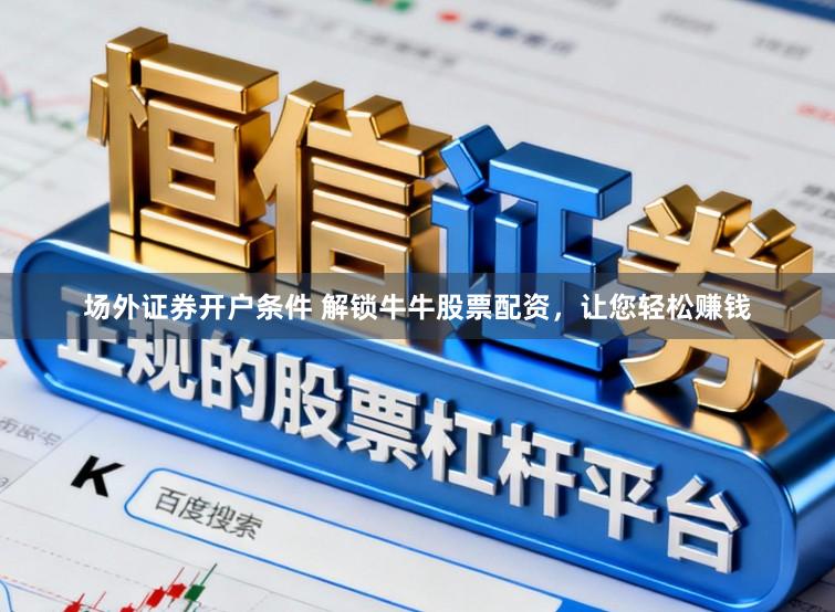 场外证券开户条件 解锁牛牛股票配资，让您轻松赚钱