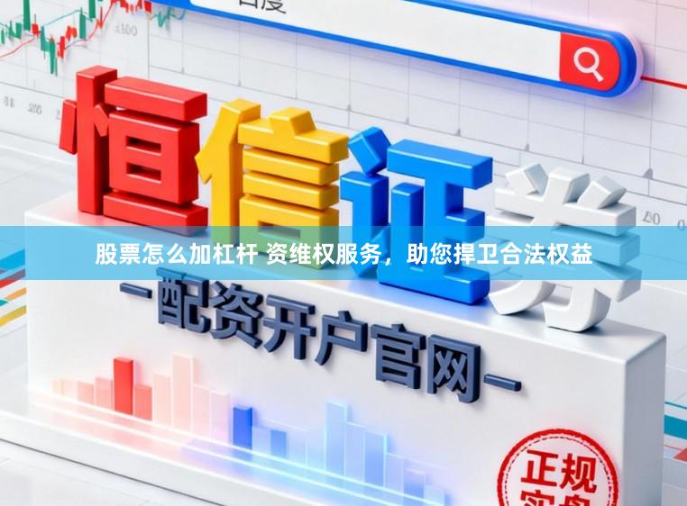 股票怎么加杠杆 资维权服务，助您捍卫合法权益