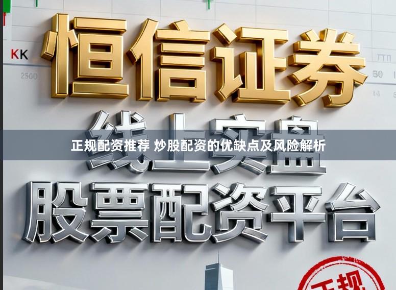 正规配资推荐 炒股配资的优缺点及风险解析