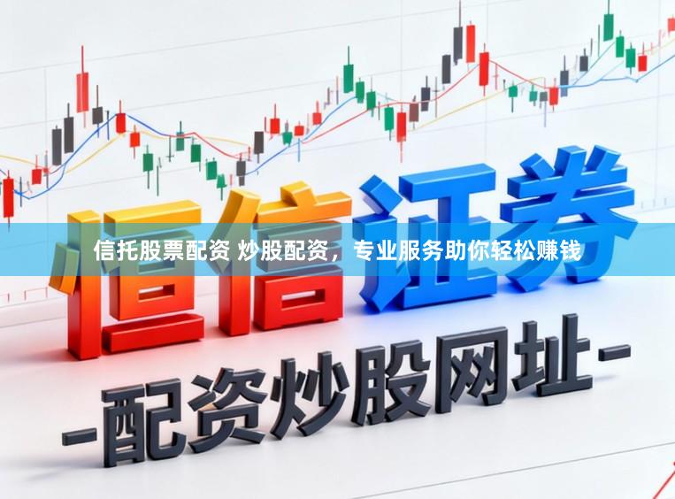 信托股票配资 炒股配资，专业服务助你轻松赚钱