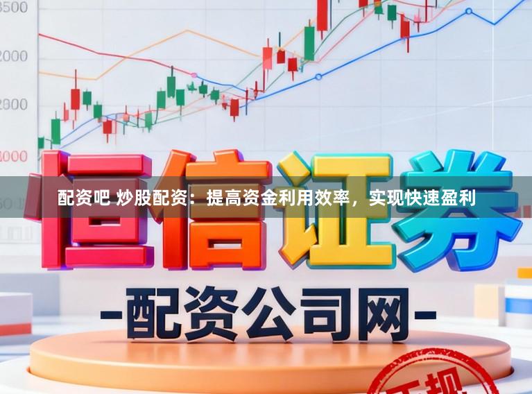 配资吧 炒股配资：提高资金利用效率，实现快速盈利
