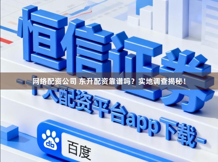 网络配资公司 东升配资靠谱吗？实地调查揭秘！