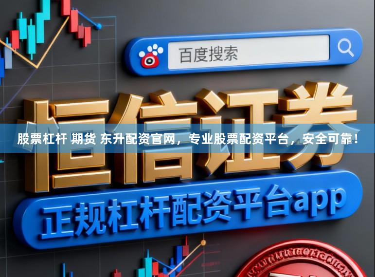 股票杠杆 期货 东升配资官网，专业股票配资平台，安全可靠！