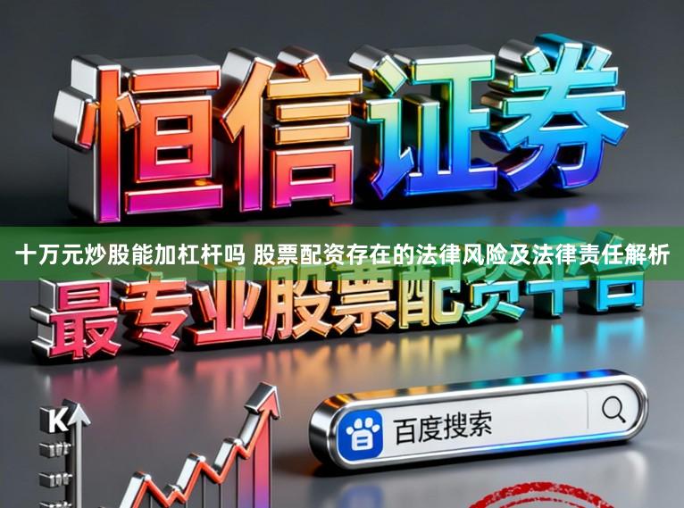 十万元炒股能加杠杆吗 股票配资存在的法律风险及法律责任解析