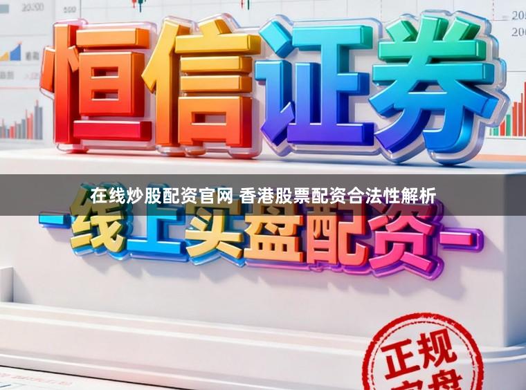在线炒股配资官网 香港股票配资合法性解析