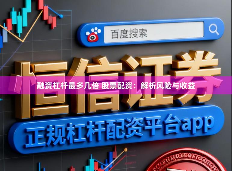 融资杠杆最多几倍 股票配资：解析风险与收益