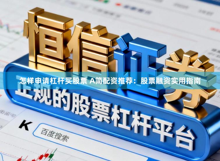 怎样申请杠杆买股票 A简配资推荐：股票融资实用指南