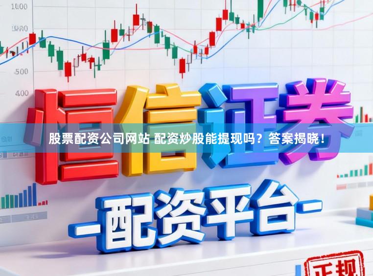 股票配资公司网站 配资炒股能提现吗？答案揭晓！