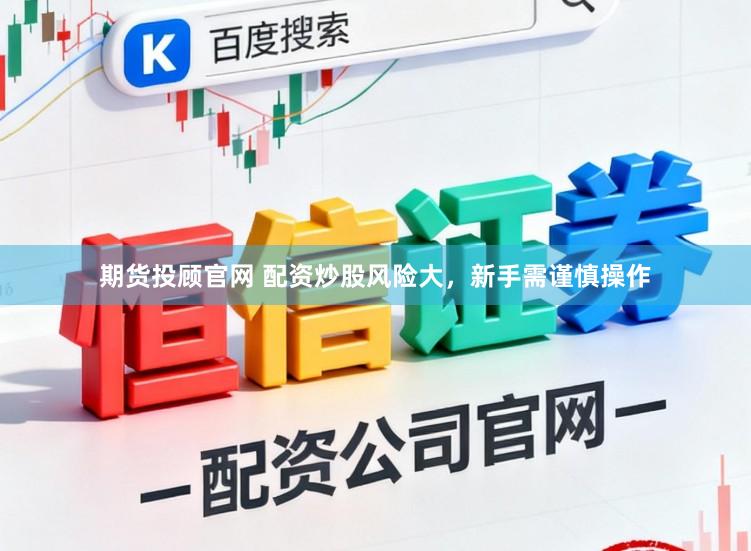 期货投顾官网 配资炒股风险大，新手需谨慎操作