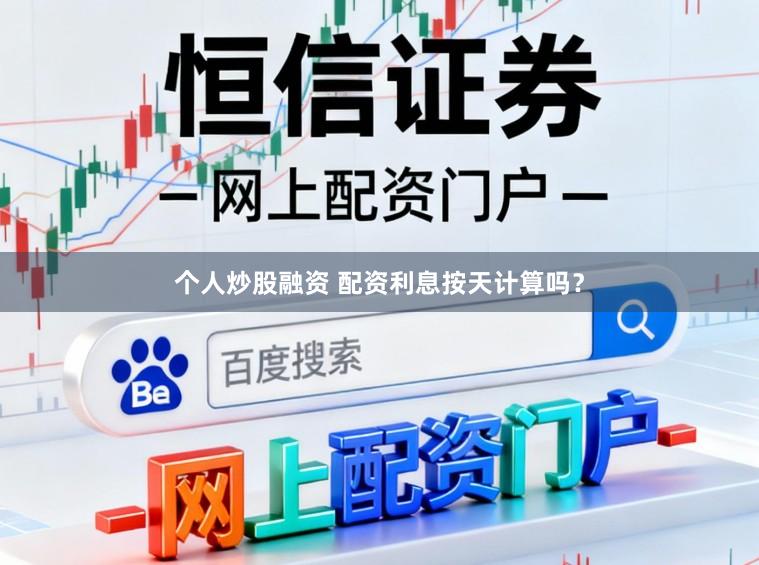 个人炒股融资 配资利息按天计算吗?