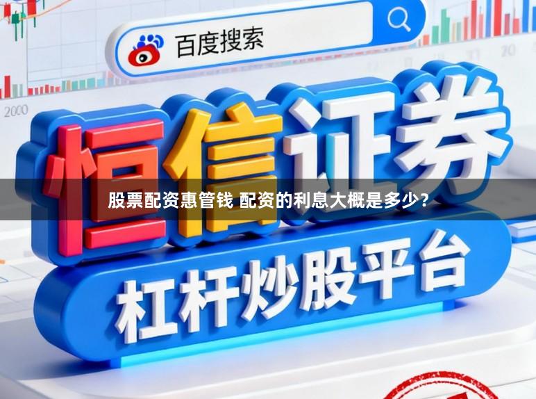 股票配资惠管钱 配资的利息大概是多少？