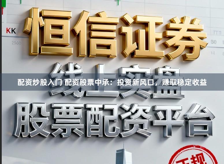 配资炒股入门 配资股票中承：投资新风口，赚取稳定收益