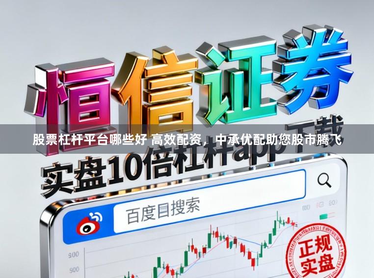 股票杠杆平台哪些好 高效配资，中承优配助您股市腾飞