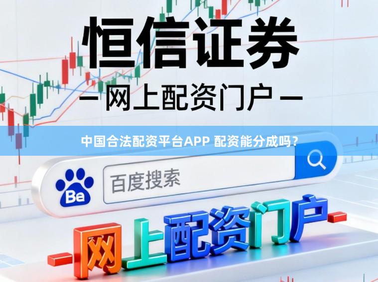 中国合法配资平台APP 配资能分成吗？