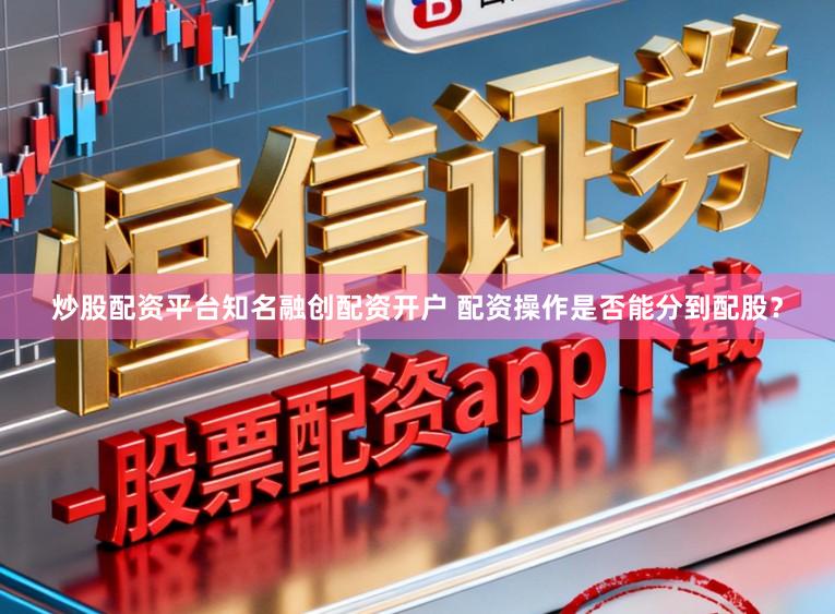 炒股配资平台知名融创配资开户 配资操作是否能分到配股？