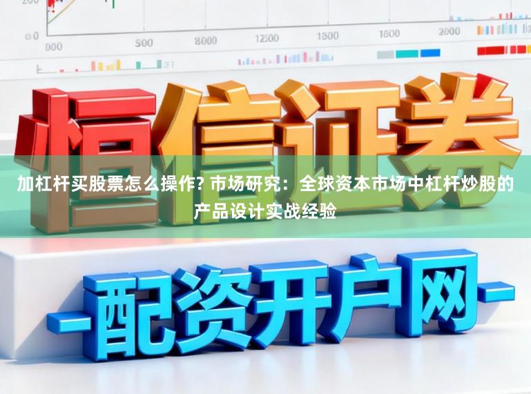 加杠杆买股票怎么操作? 市场研究：全球资本市场中杠杆炒股的产品设计实战经验