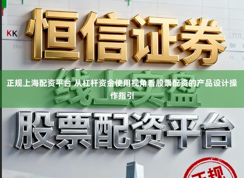 正规上海配资平台 从杠杆资金使用视角看股票配资的产品设计操作指引