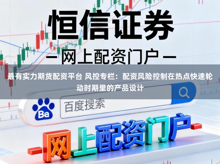 最有实力期货配资平台 风控专栏：配资风险控制在热点快速轮动时期里的产品设计