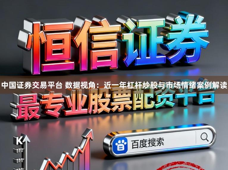 中国证券交易平台 数据视角：近一年杠杆炒股与市场情绪案例解读