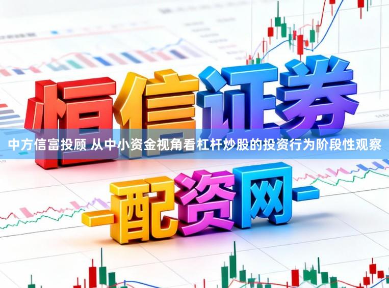 中方信富投顾 从中小资金视角看杠杆炒股的投资行为阶段性观察