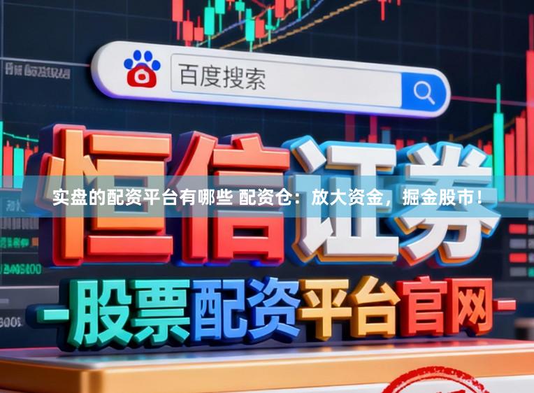 实盘的配资平台有哪些 配资仓：放大资金，掘金股市！