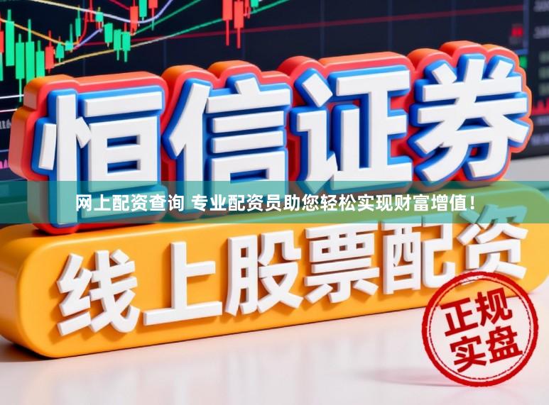 网上配资查询 专业配资员助您轻松实现财富增值！