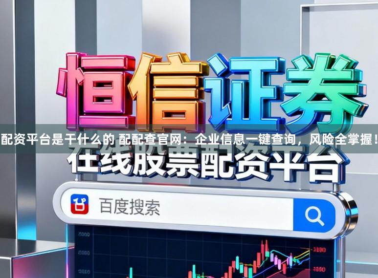 配资平台是干什么的 配配查官网：企业信息一键查询，风险全掌握！