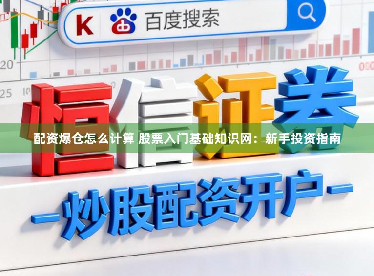 配资爆仓怎么计算 股票入门基础知识网：新手投资指南