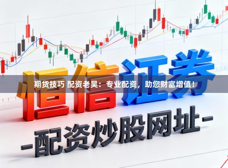 期货技巧 配资老吴:专业配资,助您财富增值!