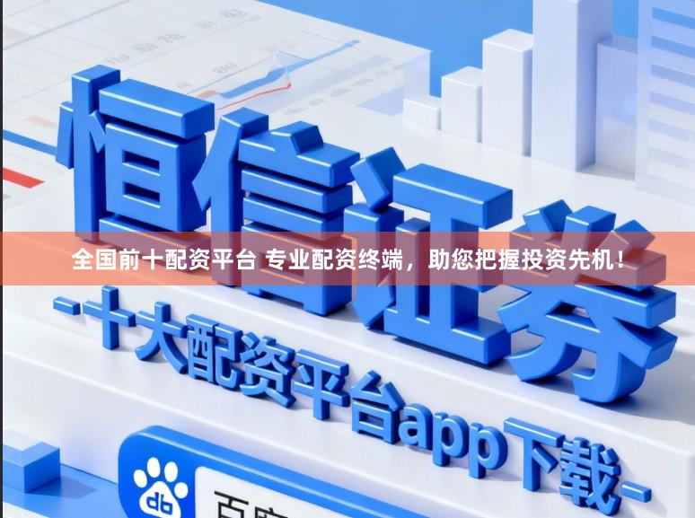 全国前十配资平台 专业配资终端，助您把握投资先机！