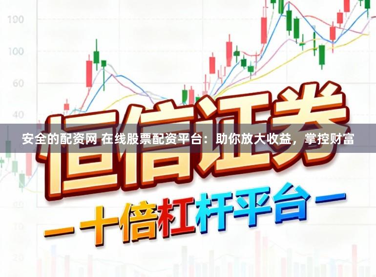 安全的配资网 在线股票配资平台：助你放大收益，掌控财富