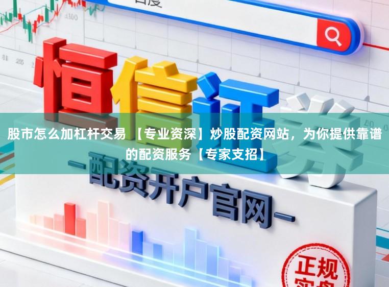 股市怎么加杠杆交易 【专业资深】炒股配资网站，为你提供靠谱的配资服务【专家支招】