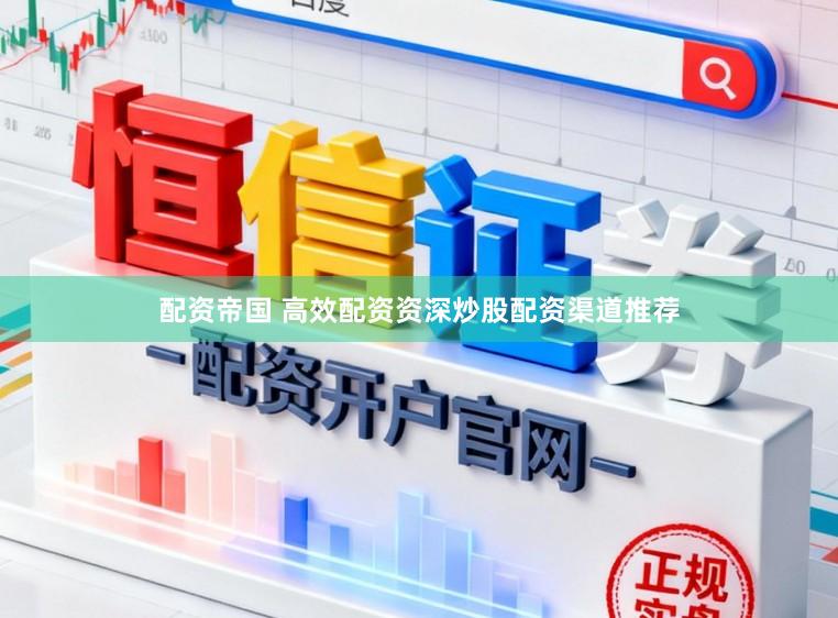 配资帝国 高效配资资深炒股配资渠道推荐